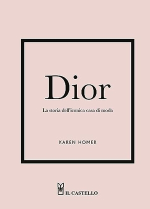 Homer, Karen. Dior. La storia dell'iconica casa di moda. Il Castello, 2023.
