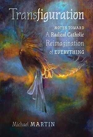 Martin, Michael. Transfiguration - Notes Toward a Radical Catholic Reimagination of Everything. Angelico Press, 2018.