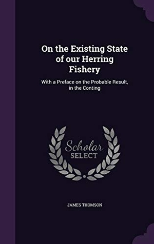 Thomson, James. On the Existing State of Our Herring Fishery: With a Preface on the Probable Result, in the Conting. Touchladybirdlucky Studios, 2015.