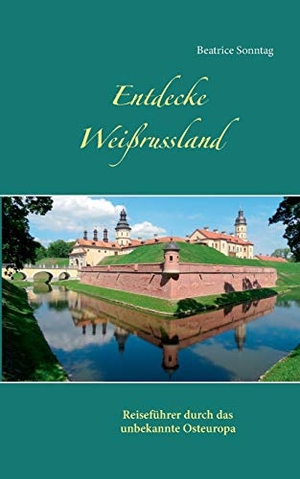 Beatrice Sonntag. Entdecke Weißrussland - Reiseführer durch das unbekannte Osteuropa. BoD – Books on Demand, 2016.