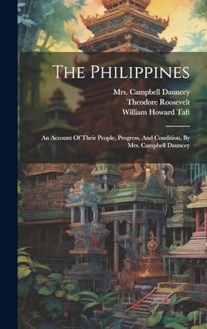Dauncey, Campbell / Theodore Roosevelt. The Philippines - An Account Of Their People, Progress, And Condition, By Mrs. Campbell Dauncey. Creative Media Partners, LLC, 2023.