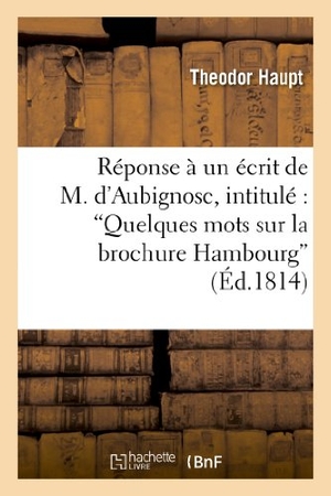 Haupt-T. Réponse À Un Écrit de M. d'Aubignosc, Intitulé 'Quelques Mots Sur La Brochure Hambourg - Et Le Mal Davoust'. Hachette Livre, 2022.