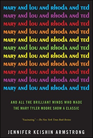 Armstrong, Jennifer Keishin. Mary and Lou and Rhoda and Ted - And All the Brilliant Minds Who Made the Mary Tyler Moore Show a Classic. Simon & Schuster, 2013.
