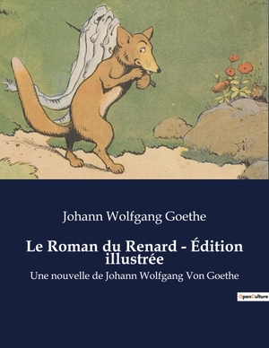 Goethe, Johann Wolfgang. Le Roman du Renard - Édition illustrée - Une nouvelle de Johann Wolfgang Von Goethe. Culturea, 2023.