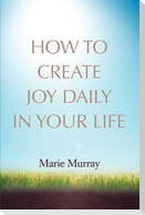 How to Create Joy Daily in Your Life