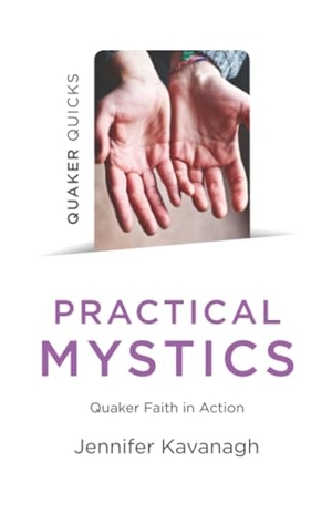 Kavanagh, Jennifer. Quaker Quicks - Practical Mystics - Quaker Faith in Action. Collective Ink, 2019.