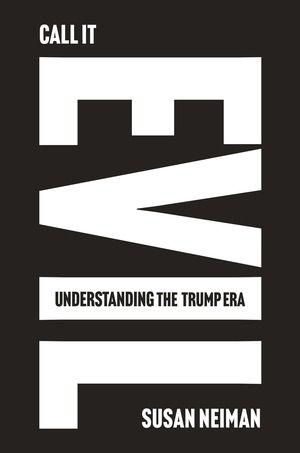 Neiman, Susan. Call It Evil - Understanding the Trump Era. Norton & Company, 2026.