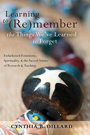 Dillard, Cynthia B.. Learning to (Re)member the Things We¿ve Learned to Forget - Endarkened Feminisms, Spirituality, and the Sacred Nature of Research and Teaching. Peter Lang, 2012.