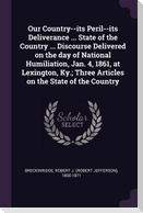 Our Country--its Peril--its Deliverance ... State of the Country ... Discourse Delivered on the day of National Humiliation, Jan. 4, 1861, at Lexington, Ky.; Three Articles on the State of the Country