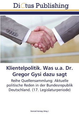 Herzog, Konrad (Hrsg.). Klientelpolitik. Was u.a. Dr. Gregor Gysi dazu sagt - Reihe Quellensammlung: Aktuelle politische Reden in der Bundesrepublik Deutschland. (17. Legislaturperiode). Dictus Publishing, 2011.