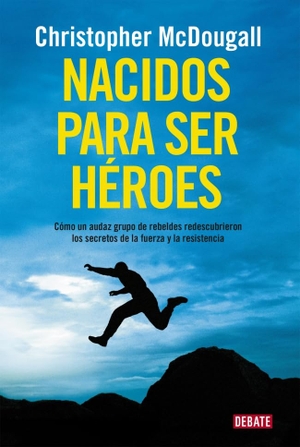 Mcdougall, Christopher. Nacidos para ser héroes : cómo un audaz grupo de rebeldes redescubrieron los secretos de la fuerza y la resistencia. Editorial Debate, 2015.