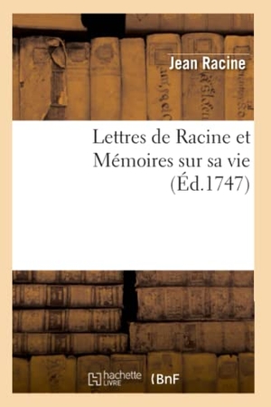Racine, Jean / Louis Racine. Lettres de Racine et Mémoires sur sa vie. Hachette Livre, 2018.