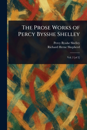 Shelley, Percy Bysshe / Richard Herne Shepherd. The Prose Works of Percy Bysshe Shelley. Creative Media Partners, LLC, 2025.