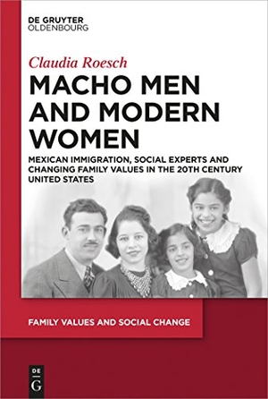 Roesch, Claudia. Macho Men and Modern Women - Mexican Immigration, Social Experts and Changing Family Values in the 20th Century United States. De Gruyter Oldenbourg, 2015.
