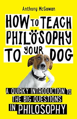 McGowan, Anthony. How to Teach Philosophy to Your Dog - A Quirky Introduction to the Big Questions in Philosophy. OneWorld Publications, 2020.