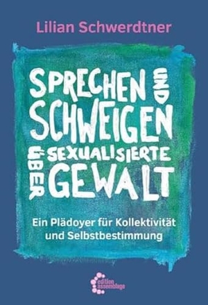 Schwerdtner, Lilian. Sprechen und Schweigen über sexualisierte Gewalt - Ein Plädoyer für Kollektivität und Selbstbestimmung. edition assemblage, 2021.