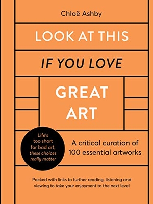 Ashby, Chloë. Look At This If You Love Great Art - A critical curation of 100 essential artworks . Packed with links to further reading, listening and viewing to take your enjoyment to the next level. Quarto, 2021.