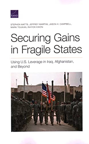 Watts, Stephen / Martini, Jeffrey et al. Securing Gains in Fragile States - Using U.S. Leverage in Iraq, Afghanistan, and Beyond. RAND Corporation, 2021.