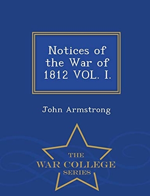 Armstrong, John. Notices of the War of 1812 VOL. I. - War College Series. Tradd Street Press, 2015.
