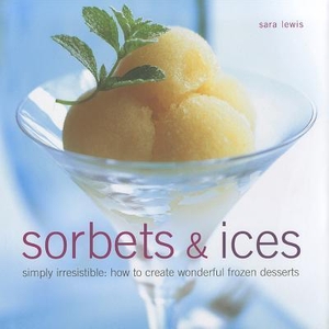 Lewis, Sara. Sorbets & Ices - Simply Irresistible: How to Create Wonderful Frozen Desserts. Southwater Publishing, 2012.