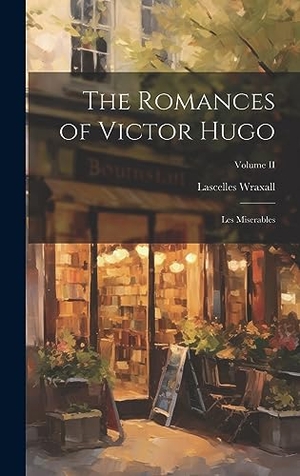 Wraxall, Lascelles. The Romances of Victor Hugo - Les Miserables; Volume II. British Library, Historical Print Editions, 2023.