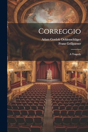 Oehlenschläger, Adam Gottlob / Franz Grillparzer. Correggio: A Tragedy. Creative Media Partners, LLC, 2023.