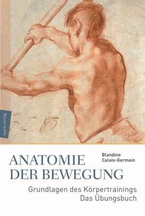 Calais-Germain, Blandine. Anatomie der Bewegung - Grundlagen des Körpertrainings - Das Übungsbuch. Marix Verlag, 2017.