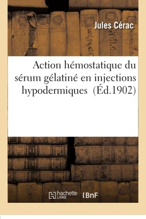 Cérac. Action Hémostatique Du Sérum Gélatiné En Injections Hypodermiques. Hachette Livre - BNF, 2016.