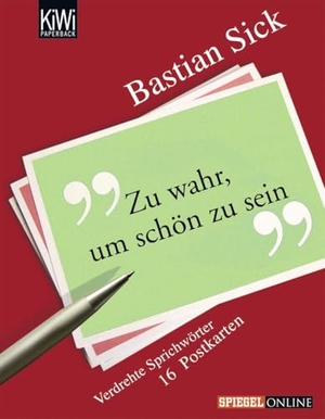 Sick, Bastian. Zu wahr, um schön zu sein. 16 Postkarten - Verdrehte Sprichwörter. Kiepenheuer & Witsch GmbH, 2008.