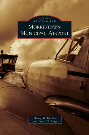 Holden, Henry M. / Darren S. Large. Morristown Municipal Airport. Arcadia Publishing Library Editions, 2010.