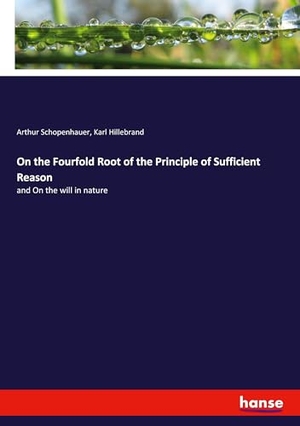 Schopenhauer, Arthur / Karl Hillebrand. On the Fourfold Root of the Principle of Sufficient Reason - and On the will in nature. hansebooks, 2024.