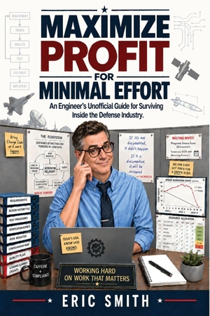 Smith, Eric. Maximize Profit for Minimal Effort - An Engineer's Unofficial Guide to Surviving Inside the Defense Industry. Terrafirma Creations LLC, 2026.