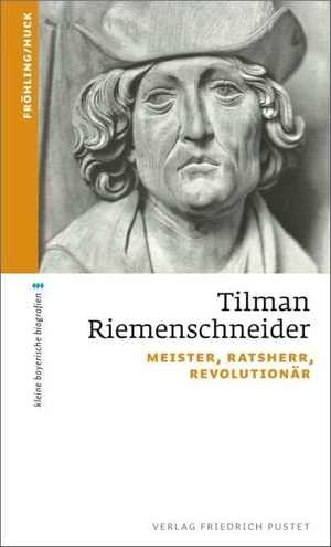 Fröhling, Stefan / Markus Huck. Tilman Riemenschneider - Meister, Ratsherr, Revolutionär. Pustet, Friedrich GmbH, 2014.