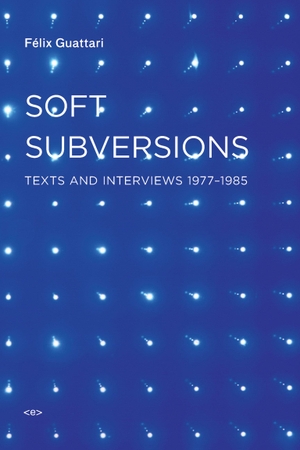 Guattari, Felix. Soft Subversions, New Edition: Texts and Interviews 1977-1985. MIT Press, 2009.
