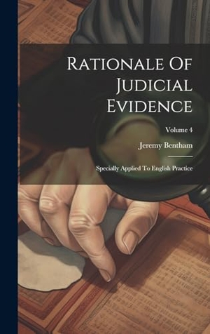 Bentham, Jeremy. Rationale Of Judicial Evidence: Specially Applied To English Practice; Volume 4. Creative Media Partners, LLC, 2023.