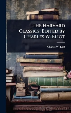 Eliot, Charles W.. The Harvard Classics. Edited by Charles W. Eliot. Tradd Street Press, 2025.