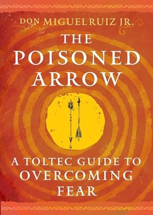 Ruiz, Don Miguel. The Poisoned Arrow - A Toltec Guide to Overcoming Fear. Simon & Schuster UK Ltd, 2025.