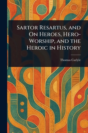 Carlyle, Thomas. Sartor Resartus, and On Heroes, Hero-Worship, and the Heroic in History. Creative Media Partners, LLC, 2025.