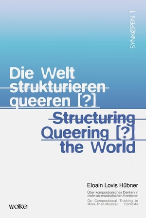 Hübner, Eloain Lovis. Die Welt strukturieren queeren [?] / Structuring queering [?] the world - Über kompositorisches Denken in mehr-als-musikalischen Kontexten / On Compositional Thinking in More-Than-Musical Contexts. Wolke Verlagsges. Mbh, 2026.
