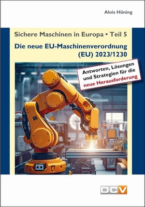 Hüning, Alois. Sichere Maschinen in Europa - Teil 5 - Die neue EU-Maschinenverordnung - Kommentar zur EU-Maschinenverordnung (EU) 2023/1230. DC Verlag & Agentur, 2024.