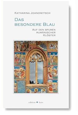 Joanowitsch, Katharina. Das besondere Blau - Auf den Spuren rumänischer Klöster. Edition Karo, 2025.