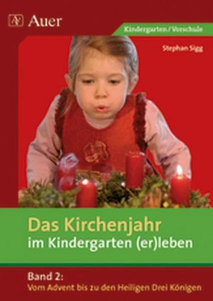 Sigg, Stephan. Das Kirchenjahr im Kindergarten (er)leben 02. Von Advent bis zu den Heiligen Drei Königen. Auer Verlag i.d.AAP LW, 2014.