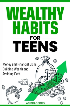Bradford, Ac. Wealthy Habits for Teens - Money and Finacial Skills, Building Wealth and Avoiding Debt. AC Bradford, 2025.