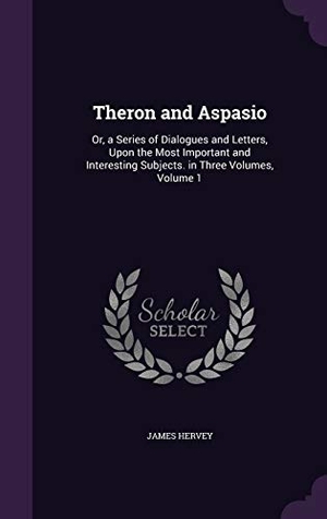 Hervey, James. Theron and Aspasio: Or, a Series of Dialogues and Letters, Upon the Most Important and Interesting Subjects. in Three Volumes, Volume 1. Touchladybirdlucky Studios, 2015.