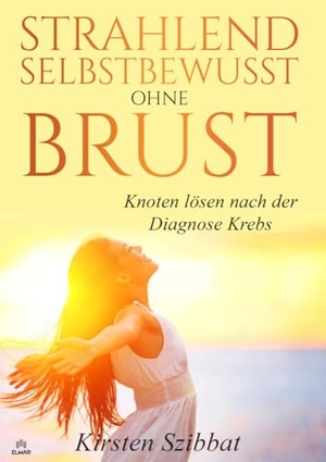 Szibbat, Kirsten. Strahlend Selbstbewusst ohne Brust - Knoten lösen nach der Diagnose Krebs. ELMAR Verlag, 2024.