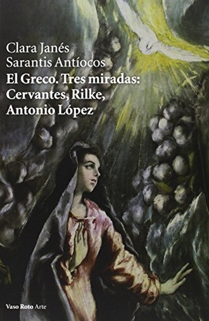 Janés, Clara / Sarantis Antíocos. El Greco : tres miradas : Cervantes, Rilke, Antonio López. Vaso Roto Ediciones, 2014.