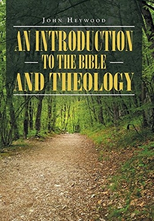 Heywood, John. An Introduction to the Bible and Theology. Xlibris, 2016.