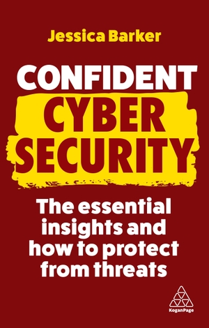 Barker, Jessica. Confident Cyber Security - The Essential Insights and How to Protect from Threats. Kogan Page, 2023.