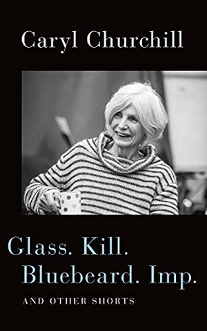 Churchill, Caryl. Glass. Kill. Bluebeard. Imp. - And Other Shorts. Theatre Communications Group, 2021.