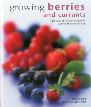 Whiteman, Kate / Richard Bird. Growing Berries and Currants - A Directory of Varieties and How to Cultivate Them Successfully. Anness Publishing, 2015.